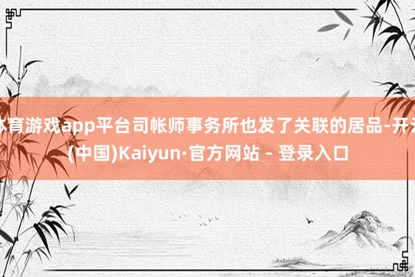 体育游戏app平台司帐师事务所也发了关联的居品-开云(中国)Kaiyun·官方网站 - 登录入口