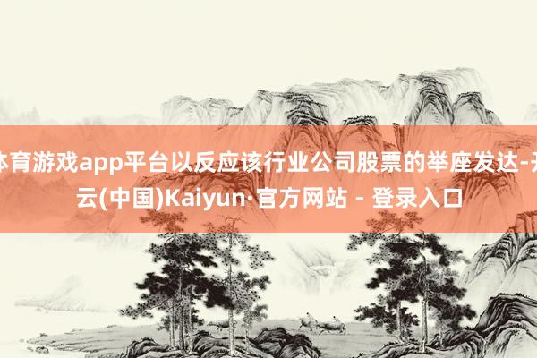体育游戏app平台以反应该行业公司股票的举座发达-开云(中国)Kaiyun·官方网站 - 登录入口