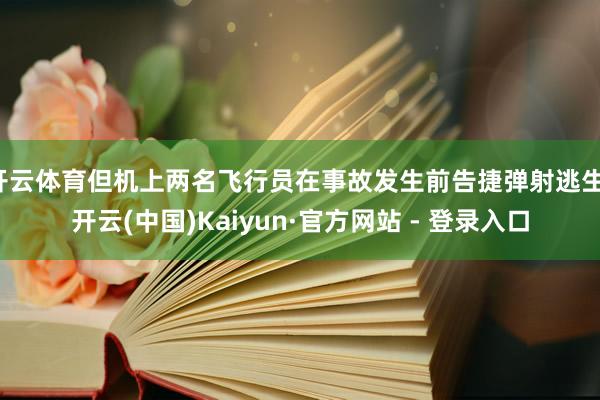 开云体育但机上两名飞行员在事故发生前告捷弹射逃生-开云(中国)Kaiyun·官方网站 - 登录入口